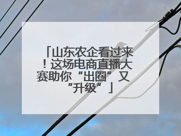 山东农企看过来！这场电商直播大赛助你“出圈”又“升级”